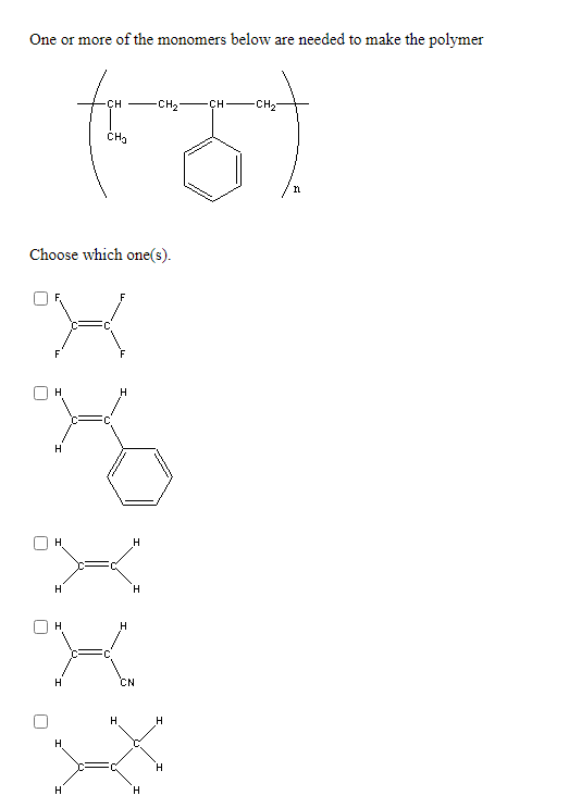 One or more of the monomers below are needed to make the polymer
CH
-CH2
CH
-CH2
Choose which one(s).
H
H
H.
H
H.
H
H
H
H.
CN
H
H
H.
H
H
H
