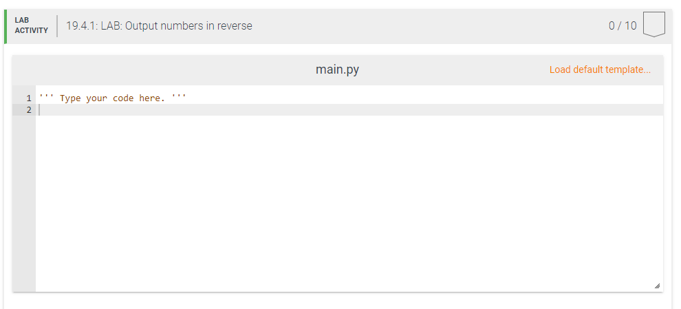 LAB
19.4.1: LAB: Output numbers in reverse
0/ 10
ACTIVITY
main.py
Load default template..
''' Type your code here, ""
2
