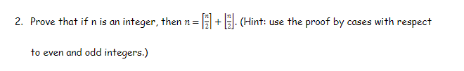 2. Prove that if n is an integer, then n=
+. (Hint: use the proof by cases with respect
to even and odd integers.)
