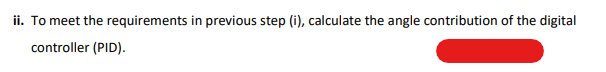 ii. To meet the requirements in previous step (i), calculate the angle contribution of the digital
controller (PID).
