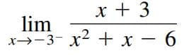 x + 3
lim
x→-3- x2 + x - 6
