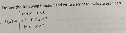 Define the following function and write a script to evaluate each part.
cos x x<0
. f(x)=e* 0<x<2
In x x ≥2