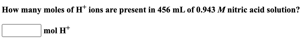 How
many
moles of H+ ions are present in 456 mL of 0.943 M nitric acid solution?
mol Ht