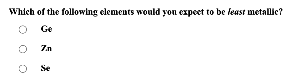 Which of the following elements would you expect to be least metallic?
Ge
о
о
Zn
Se