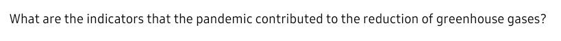 What are the indicators that the pandemic contributed to the reduction of greenhouse gases?
