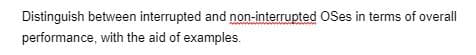 Distinguish between interrupted and non-interrupted OSes in terms of overall
performance, with the aid of examples.