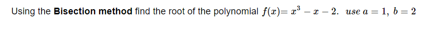 Using the Bisection method find the root of the polynomial f(x)= x* – x – 2. use a = 1, b = 2
