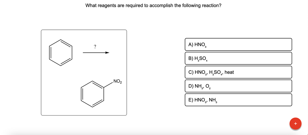 What reagents are required to accomplish the following reaction?
?
NO₂
A) HNO3
B) H₂SO
C) HNO₂, H₂SO, heat
D) NH3, O₂
2
4
E) HNO₂, NH
3
M
+