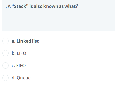 .A“Stack" is also known as what?
O a. Linked list
O b. LIFO
O c. FIFO
O d. Queue
