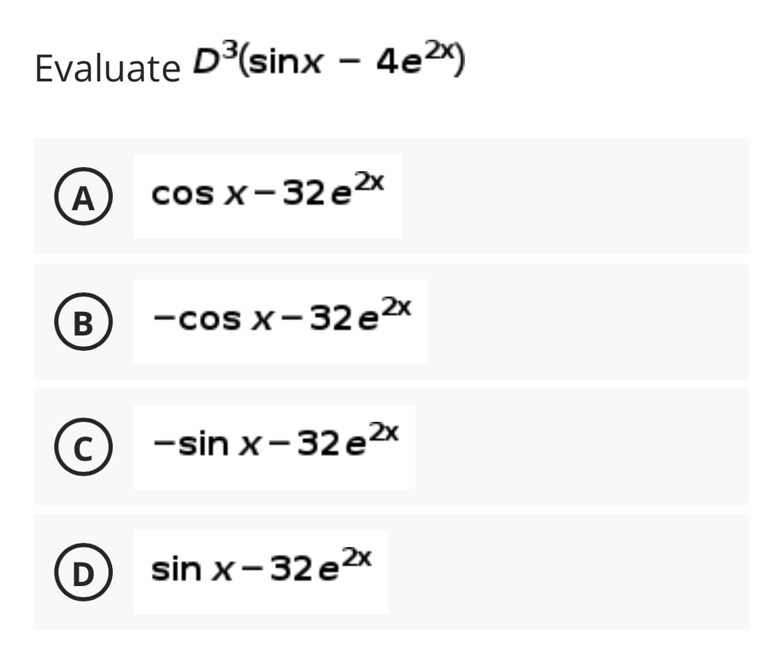 Evaluate D(sinx – 4e)
A
coS X- 32 e 2х
В
-cos x-32e2x
C
c) -sin x- 32 e2x
D
sin x-32 e2x
