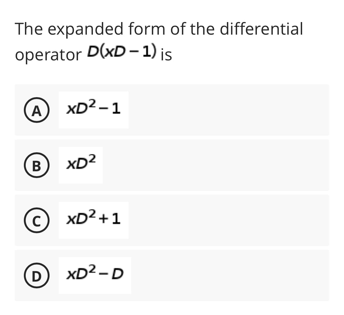 The expanded form of the differential
operator D(xD – 1) is
A
xD2 – 1
XD2
©
C
xD² +1
D
xD2 - D
