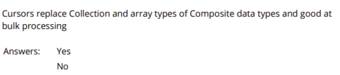 Cursors replace Collection and array types of Composite data types and good at
bulk processing
Answers:
Yes
No
