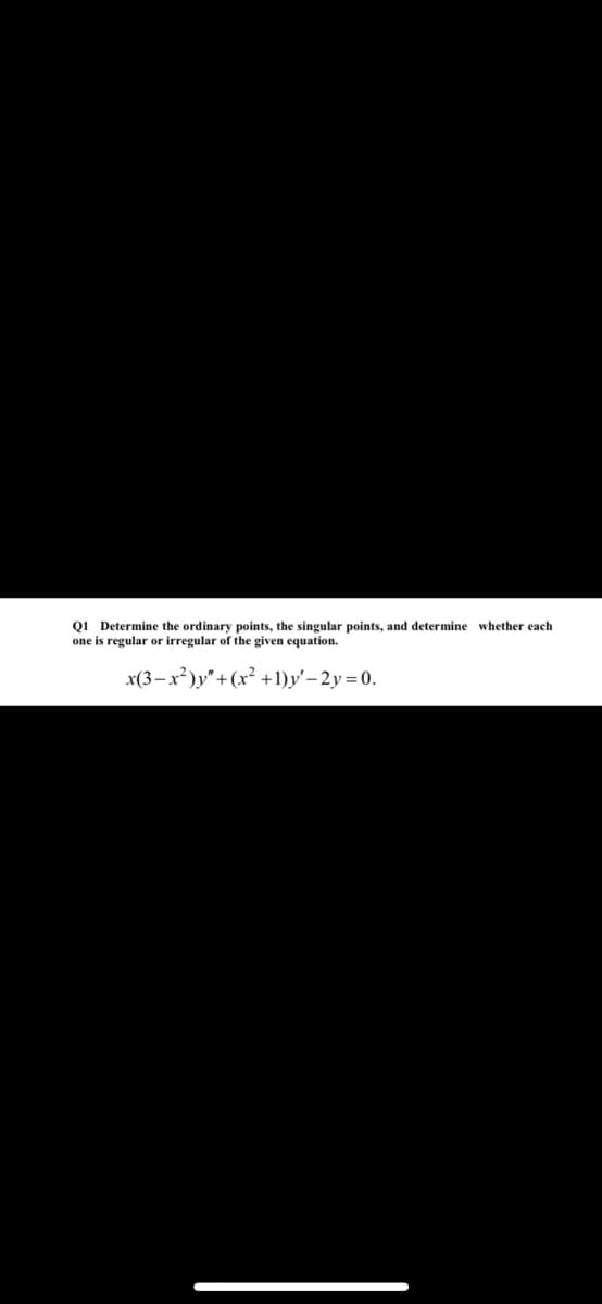 QI Determine the ordinary points, the singular points, and determine whether each
one is regular or irregular of the given equation.
x(3-x²)y"+(x² +1)y'– 2y = 0.
