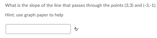 What is the slope of the line that passes through the points (3,3) and (-3,-1).
Hint: use graph paper to help
