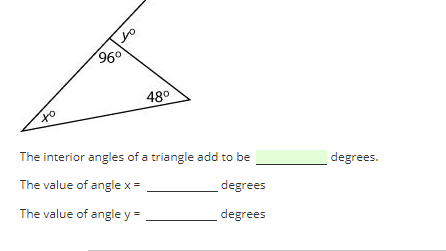 to
lo
96⁰
48°
The interior angles of a triangle add to be
The value of angle x =
degrees
The value of angle y =
degrees
degrees.