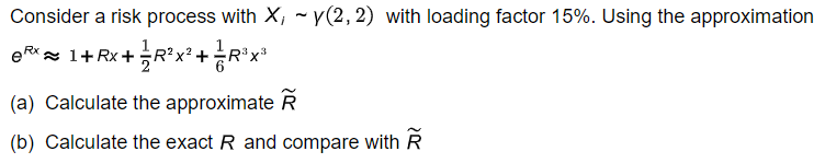 Consider a risk process with X, ~ v(2,2) with loading factor 15%. Using the approximation
'* 1+Rx+ Rx. +능R'x"
(a) Calculate the approximate R
(b) Calculate the exact R and compare with R
