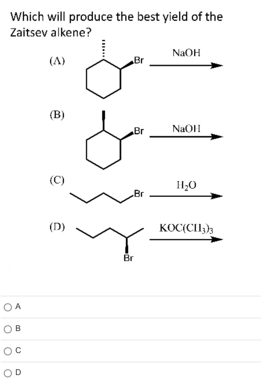 Which will produce the best yield of the
Zaitsev alkene?
O A
B
(B)
(C)
(D)
Br
Br
Br
Br
NaOH
NaOH
H₂O
KOC(CH3)3