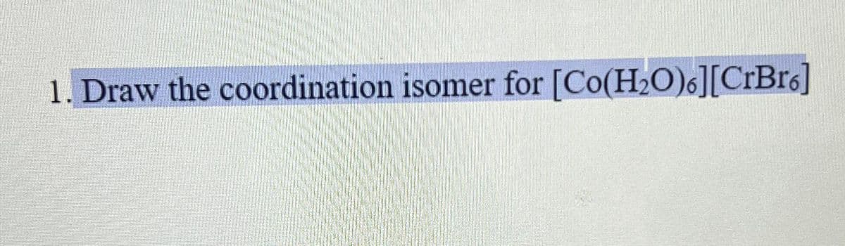 1. Draw the coordination isomer for [Co(H₂O)6][CrBro]