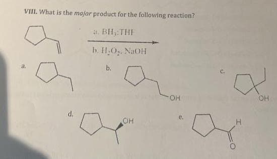 VIII. What is the major product for the following reaction?
a. BH, THE
b. H₂O₂, NaOH
b.
a.
d.
OH
OH
H
X
OH