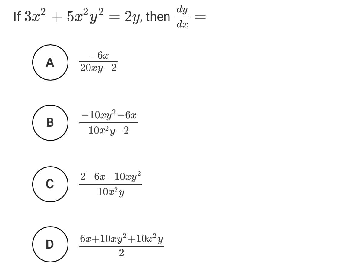 dy
If 32? + 5а° у? %3D 2у, then
dx
-6x
A
20гу— 2
- 10xy? –6x
10л2 у - 2
2-6х — 10ху?
10x²y
C
6х+10гу? + 10x? у
D
2
||
