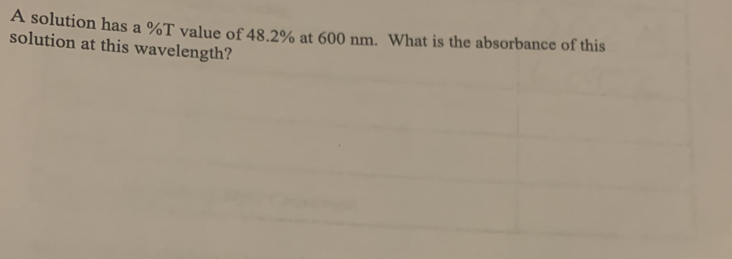 A solution has a %T value of 48.2% at 600 nm. What is the absorbance of this
solution at this wavelength?
