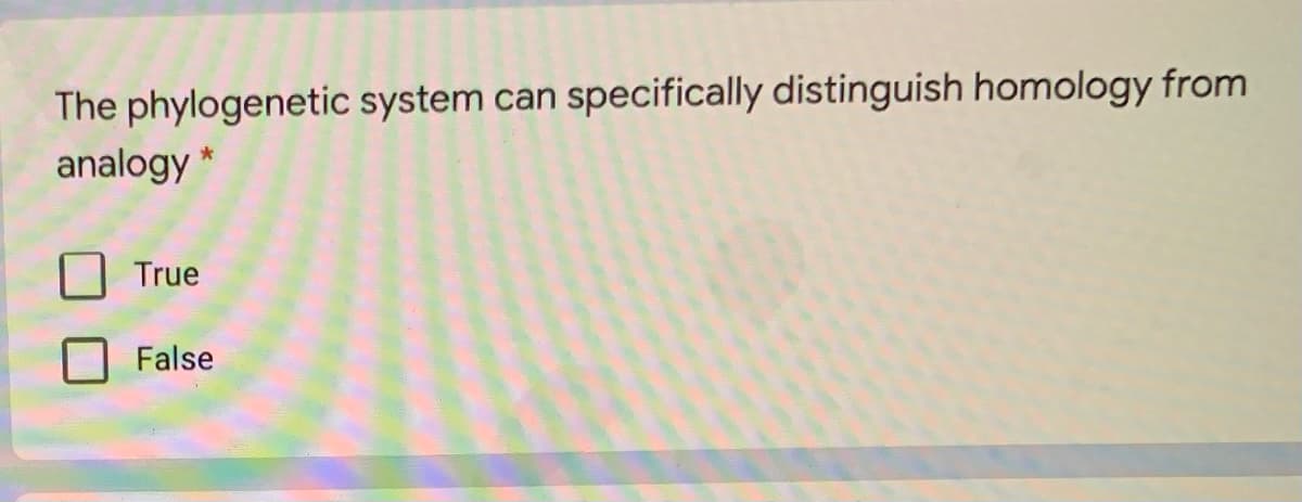 The phylogenetic system can specifically distinguish homology from
analogy *
True
False
