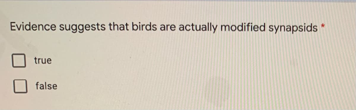 Evidence suggests that birds are actually modified synapsids
true
false
