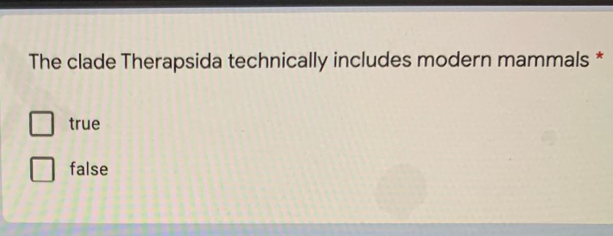 The clade Therapsida technically includes modern mammals
true
false
