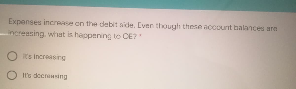 Expenses increase on the debit side. Even though these account balances are
increasing, what is happening to OE? *
O It's increasing
It's decreasing
