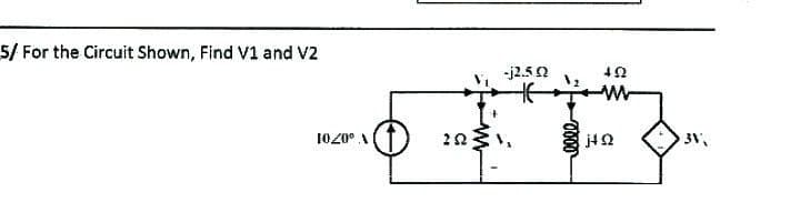 5/ For the Circuit Shown, Find V1 and V2
V 0701
(↓)
252
-j2.5.02
492
W
j+Q
3V',