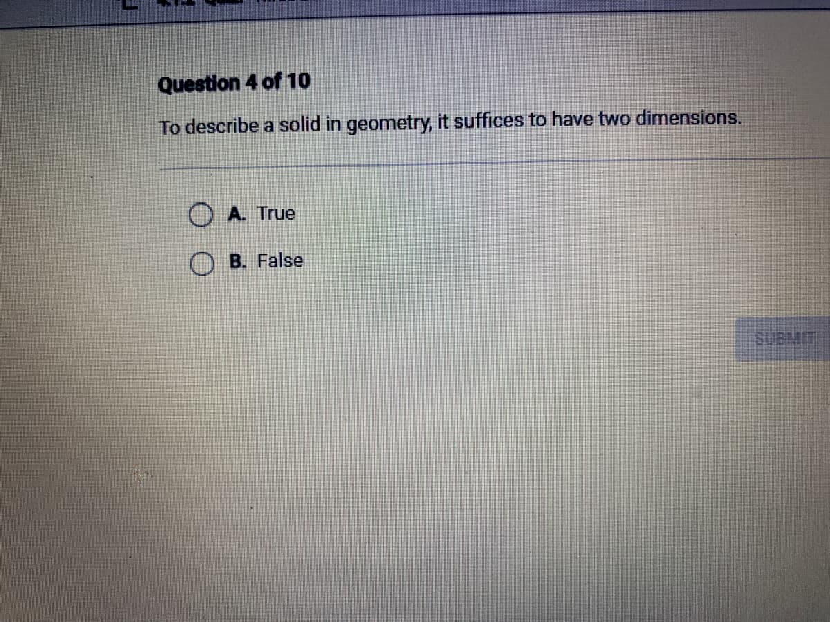 Question 4 of 10
To describe a solid in geometry, it suffices to have two dimensions.
O A. True
OB. False