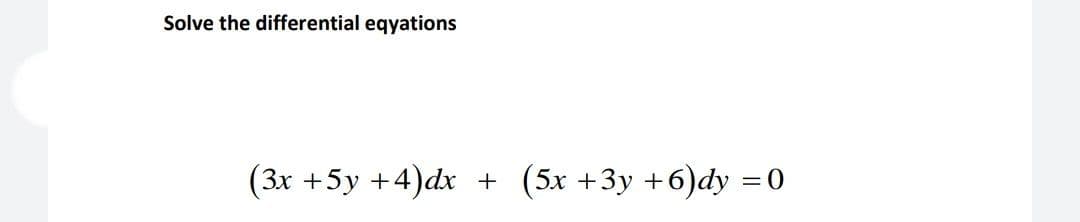 Solve the differential eqyations
(3x +5y +4)dx
(5x +3y +6)dy =0
%3|
