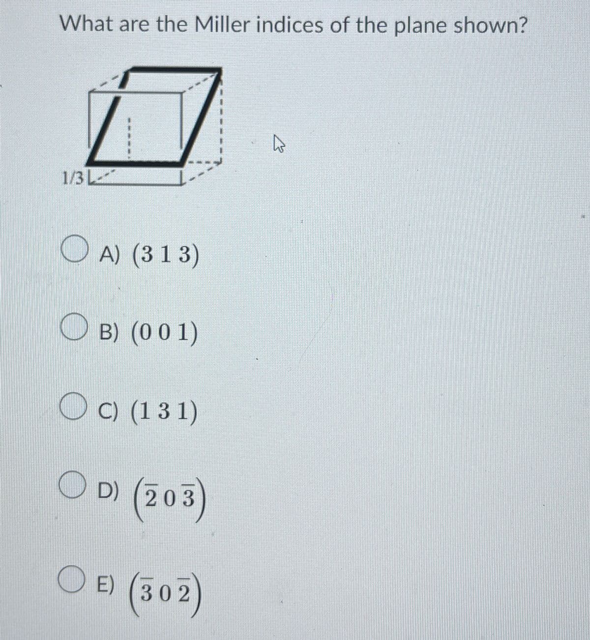 What are the Miller indices of the plane shown?
1/3 L
OA) (313)
B) (001)
Oc) (131)
OD) (203)
OE) (302)