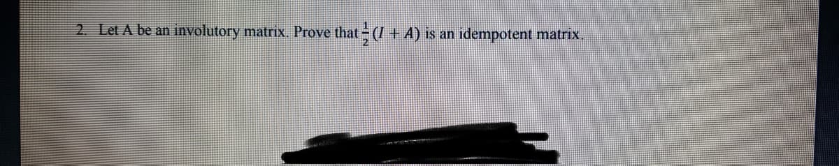 2 Let A be an involutory matrix. Prove that (I + A) is an idempotent matrix.
