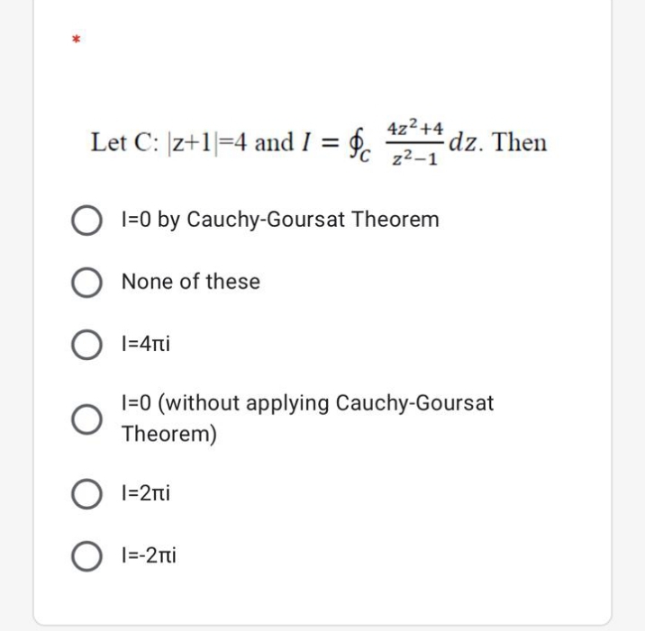 Let C: |z+1|=4 and I = ¢.
4z2+4
dz. Then
C z2-1
I=0 by Cauchy-Goursat Theorem
None of these
O I=4ni
I=0 (without applying Cauchy-Goursat
Theorem)
I=2ni
|=-2ni
