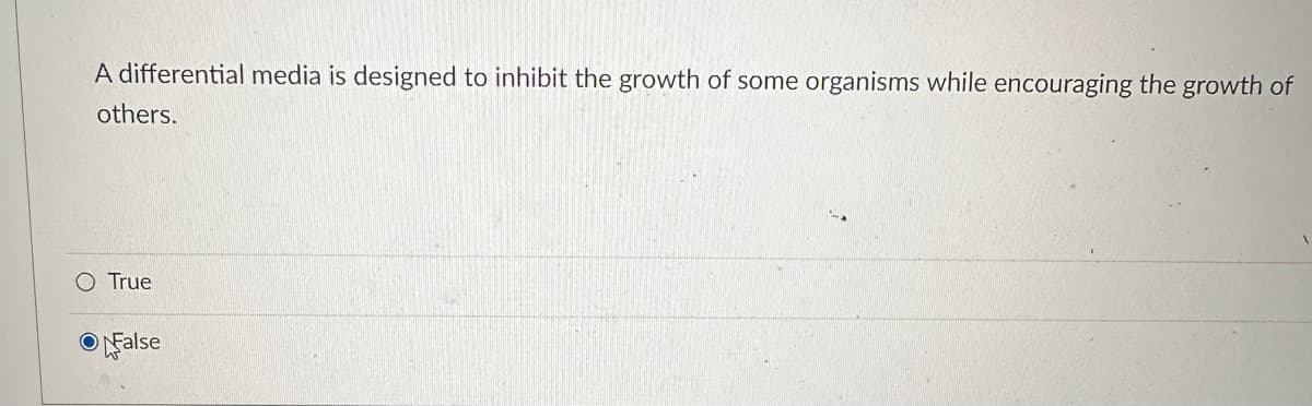 A differential media is designed to inhibit the growth of some organisms while encouraging the growth of
others.
O True
False