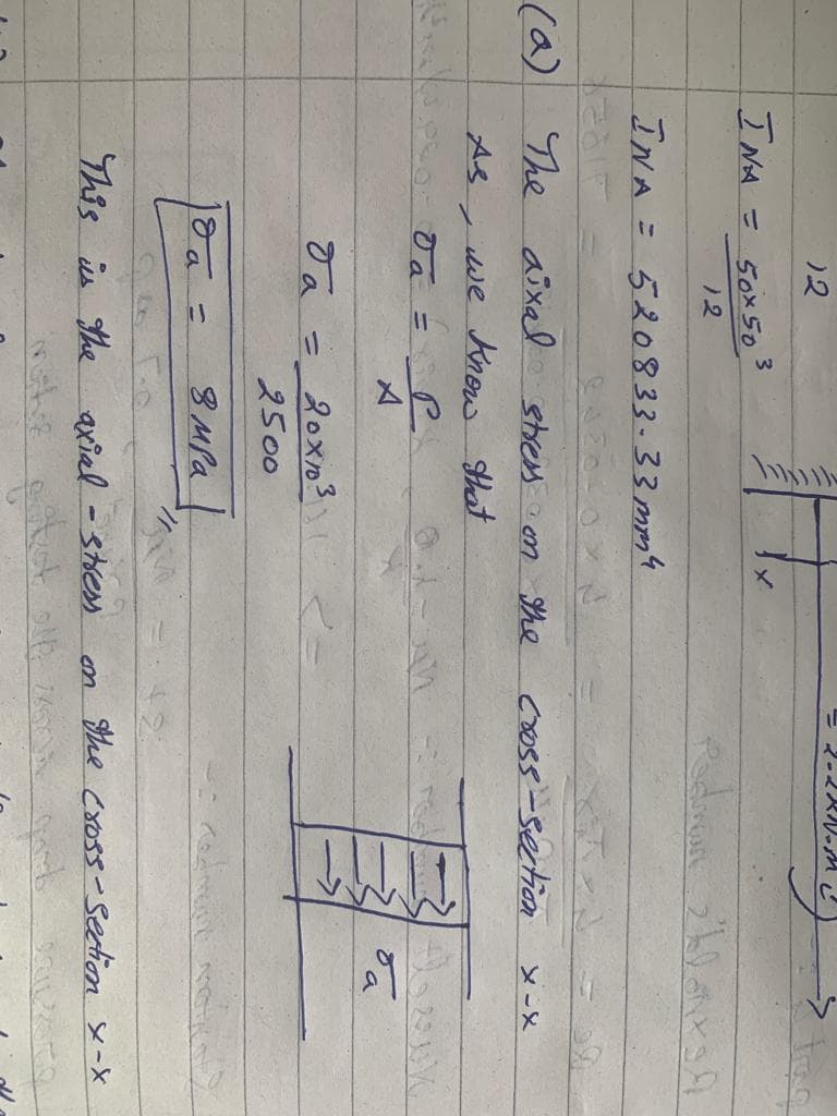 --マ火ル-M
12
INA =
50x503
12
INA = 520833-33mm4
(a) The aixal stres n She
coss-section
we Knos that
Ja = 20x1o3
2500
8MPA
This is the
axial - stress
en he Cross-section x -X
