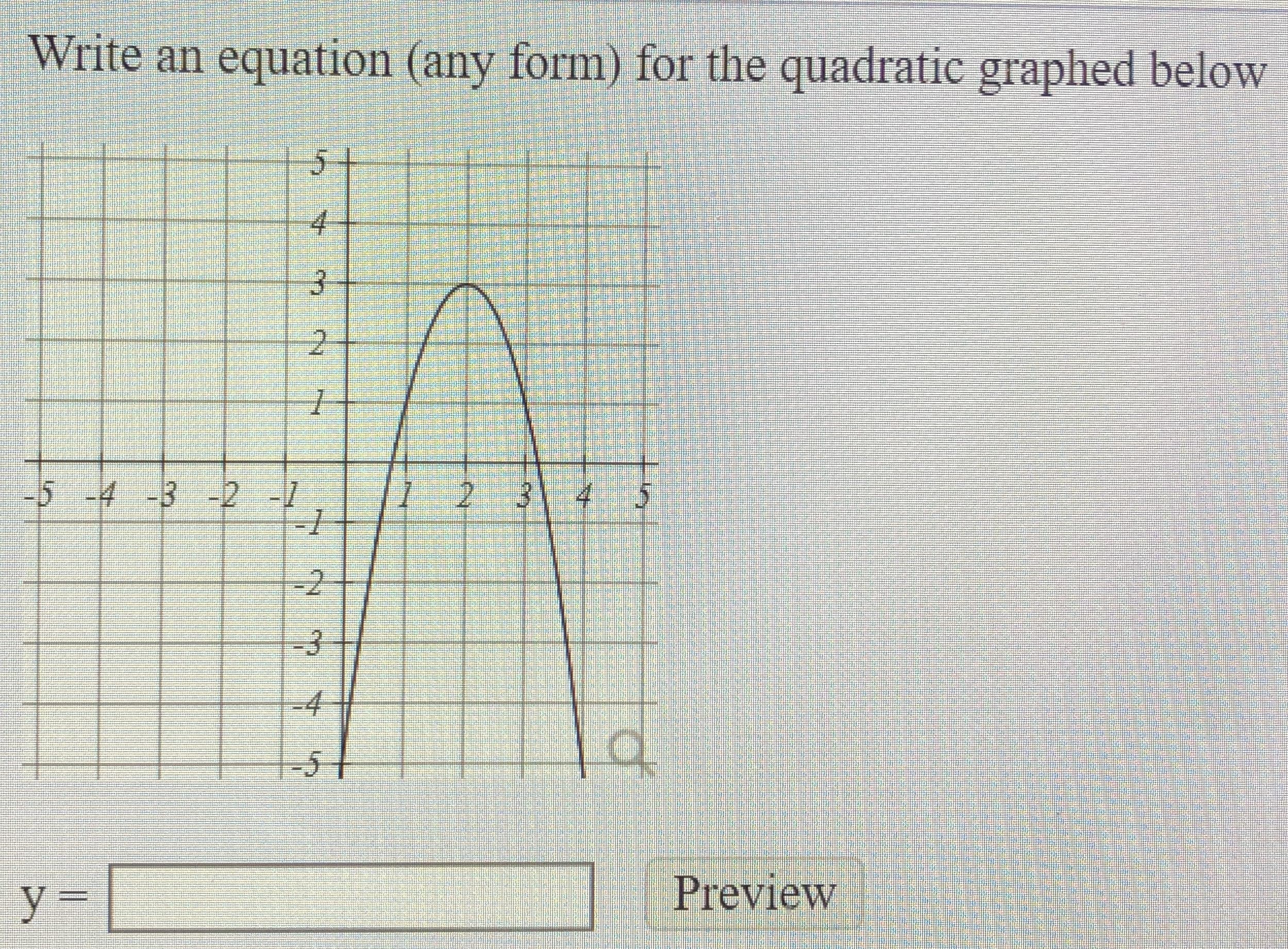 Write an equation (any form) for the quadratic graphed below
5.
4.
-5-4 -3 -2-7
3 4 5
-2
-4
y =
Preview
లు
