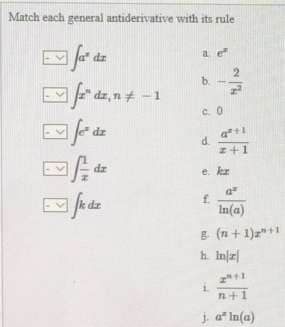 Match each general antiderivative with its rule
a. e
b.
dr, n+ – 1
C. 0
a +1
d.
Ip
エ+1
dr
e. kr
feaz
a
f.
In(a)
k dr
g. (n+ 1)r" +1
1.
n+1
j a In(a)
