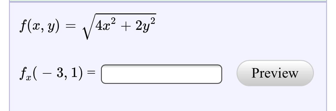 ### Problem Description

Consider the function \( f(x, y) \) defined as follows:

\[ f(x, y) = \sqrt{4x^2 + 2y^2} \]

We are tasked with finding the partial derivative of the function with respect to \( x \) at the point \( (-3, 1) \).

---
### Task

Compute the partial derivative of \( f(x, y) \) with respect to \( x \):

\[ f_x (-3, 1) = \]

**[Input box for the answer]** **[Preview button]**

---

**Explanation:**
The text appears on an educational website with an input box for students to input the value of the partial derivative and a "Preview" button likely to check the correctness of their input.