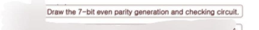 Draw the 7-bit even parity generation and checking circuit.