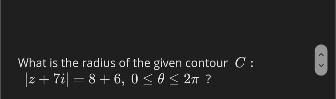 What is the radius of the given contour C :
|z+ 7i| = 8 + 6, 0 < 0 < 2n ?
< >
