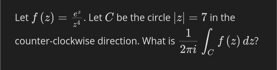 ez
Let f (2) = . Let C be the circle |2| = 7 in the
1
counter-clockwise direction. What is
|f(2) dz?
2πί Ja
C
