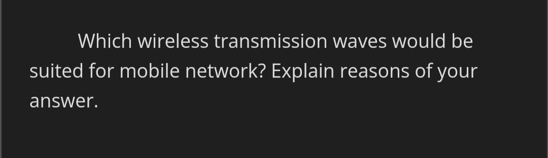 Which wireless transmission waves would be
suited for mobile network? Explain reasons of your
answer.
