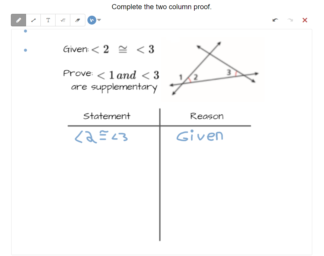 Complete the two column proof.
T
Given: < 2 S <3
Prove: < 1 and < 3
are supplementary
Statement
Reason
Given
