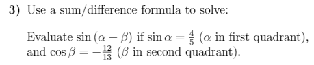 3) Use a sum/difference formula to solve:
Evaluate sin (a – B) if sin a = (a in first quadrant),
and cos B = - (B in second quadrant).
13
