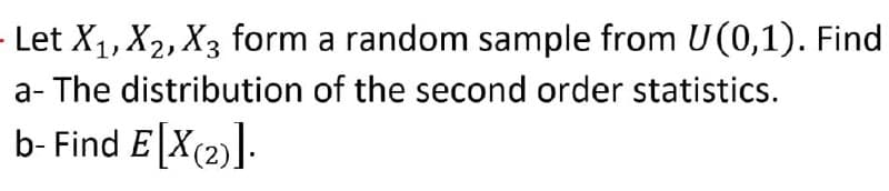 - Let X1, X2, X3 form a random sample from U(0,1). Find
a- The distribution of the second order statistics.
b- Find E X(2)]-
