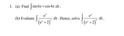 1. (a) Find [sin 6x+cos 4x dr.
e
dx. Hence, solve|
(b) Evaluate
(e' +2)
dx.
(e' +2)
