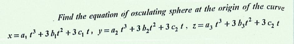 Find the equation of osculating sphere at the origin of the curve
t³ + 3 bzť² +3 c₂ t
x = a₁ t³ + 3b₁t² + 3c₁t, y=a₂ t³ +3b₂t² +3 c₂t, z = az