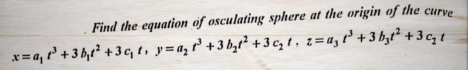 Find the equation of osculating sphere at the origin of the curve
x=a₁t³ +3b₁t² +3c₁t₁ y=a₂²³ +3b₂t² +3c₂1, 2=a₂³ +3b₂²2 +3 c₂t